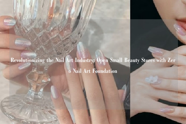 Revolutionizing the Nail Art Industry: Open Small Beauty Stores with Zero Nail Art Foundation