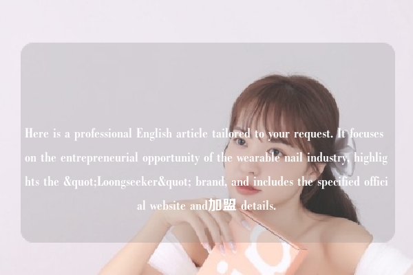 Here is a professional English article tailored to your request. It focuses on the entrepreneurial opportunity of the wearable nail industry, highlights the "Loongseeker" brand, and includes the specified official website and加盟 details.
