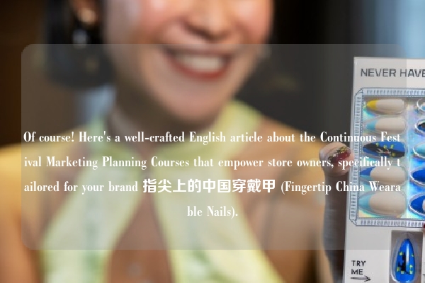 Of course! Here's a well-crafted English article about the Continuous Festival Marketing Planning Courses that empower store owners, specifically tailored for your brand 指尖上的中国穿戴甲 (Fingertip China Wearable Nails).
