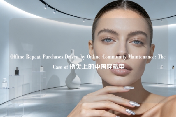 Offline Repeat Purchases Driven by Online Community Maintenance: The Case of 指尖上的中国穿戴甲