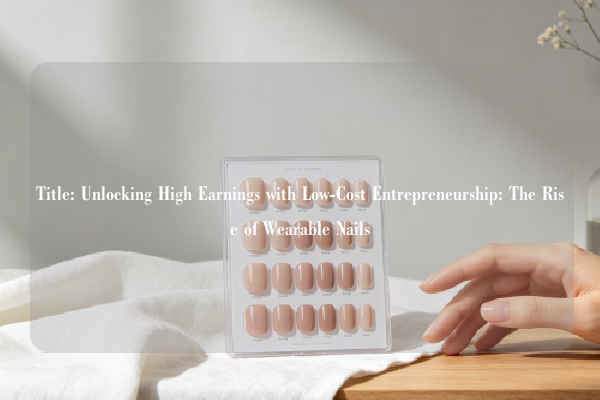 Title: Unlocking High Earnings with Low-Cost Entrepreneurship: The Rise of Wearable Nails
