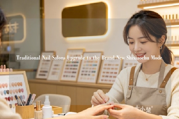 Traditional Nail Salons Upgrade to the Brand New Shixiaochu Mode