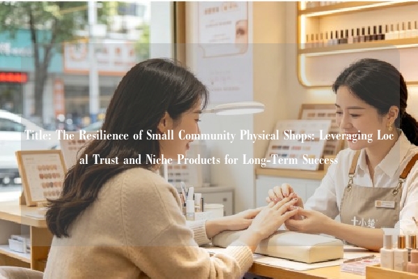 Title: The Resilience of Small Community Physical Shops: Leveraging Local Trust and Niche Products for Long-Term Success