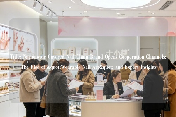 Title: Nationwide Covered Nail Chain Brand Opens Cooperation Channels: The Rise of "Wearable Nail Art" and Expert Insights