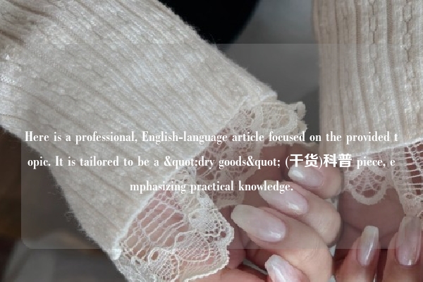 Here is a professional, English-language article focused on the provided topic. It is tailored to be a "dry goods" (干货)科普 piece, emphasizing practical knowledge.