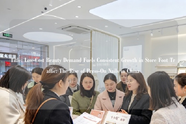 Title: Low-Cost Beauty Demand Fuels Consistent Growth in Store Foot Traffic: The Rise of Press-On Nails in China