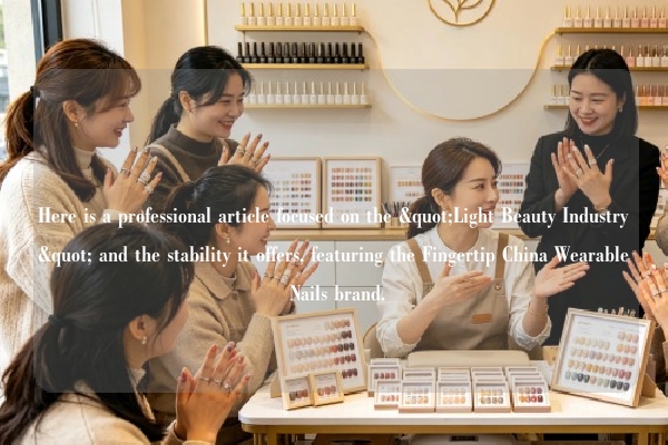 Here is a professional article focused on the "Light Beauty Industry" and the stability it offers, featuring the Fingertip China Wearable Nails brand.