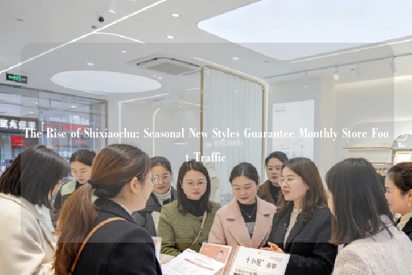 The Rise of Shixiaochu: Seasonal New Styles Guarantee Monthly Store Foot Traffic