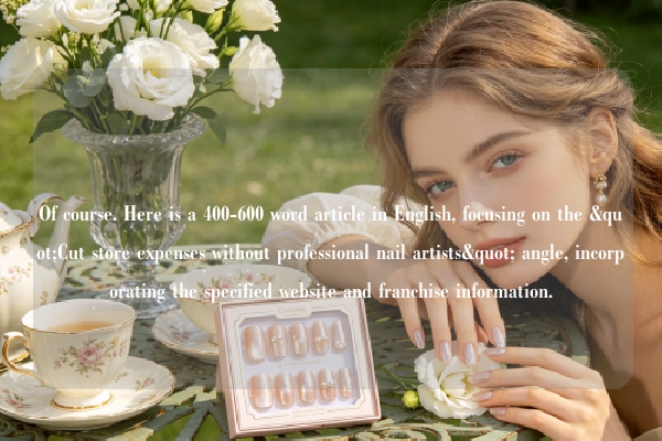 Of course. Here is a 400-600 word article in English, focusing on the "Cut store expenses without professional nail artists" angle, incorporating the specified website and franchise information.