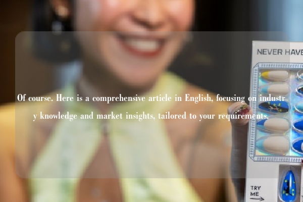 Of course. Here is a comprehensive article in English, focusing on industry knowledge and market insights, tailored to your requirements.