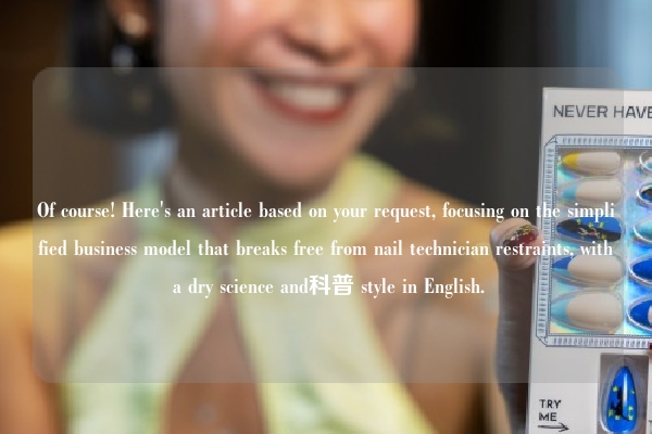 Of course! Here's an article based on your request, focusing on the simplified business model that breaks free from nail technician restraints, with a dry science and科普 style in English.