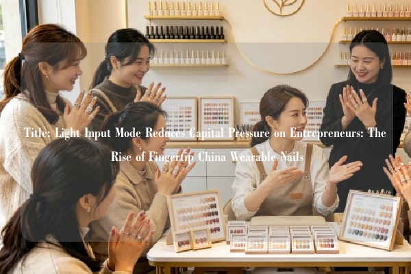 Title: Light Input Mode Reduces Capital Pressure on Entrepreneurs: The Rise of Fingertip China Wearable Nails