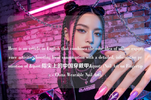Here is an article in English that combines the core idea of offline experience activities boosting local consumption with a detailed, informative promotion of "指尖上的中国穿戴甲" (Nail Art on Fingertips - China Wearable Nail Art).