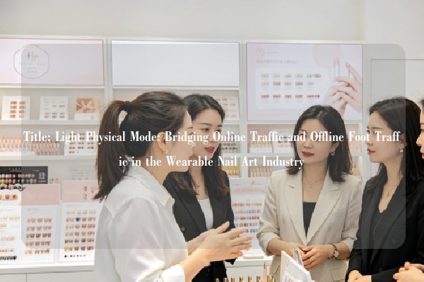 Title: Light Physical Mode: Bridging Online Traffic and Offline Foot Traffic in the Wearable Nail Art Industry