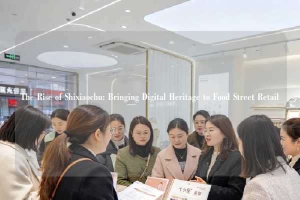 The Rise of Shixiaochu: Bringing Digital Heritage to Food Street Retail
