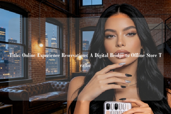 Title: Online Experience Reservations: A Digital Bridge to Offline Store Traffic