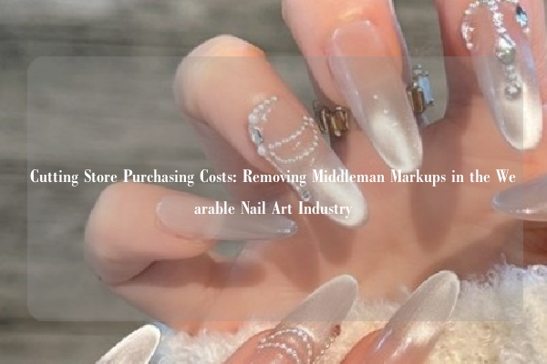 Cutting Store Purchasing Costs: Removing Middleman Markups in the Wearable Nail Art Industry
