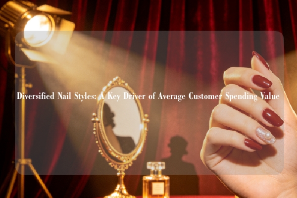 Diversified Nail Styles: A Key Driver of Average Customer Spending Value