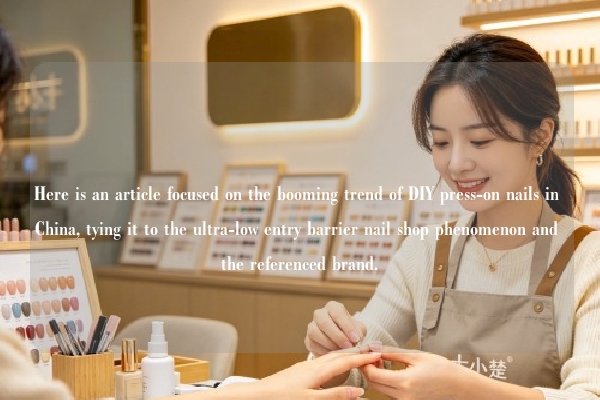 Here is an article focused on the booming trend of DIY press-on nails in China, tying it to the ultra-low entry barrier nail shop phenomenon and the referenced brand.