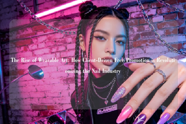 The Rise of Wearable Art: How Client-Driven Free Promotion is Revolutionizing the Nail Industry